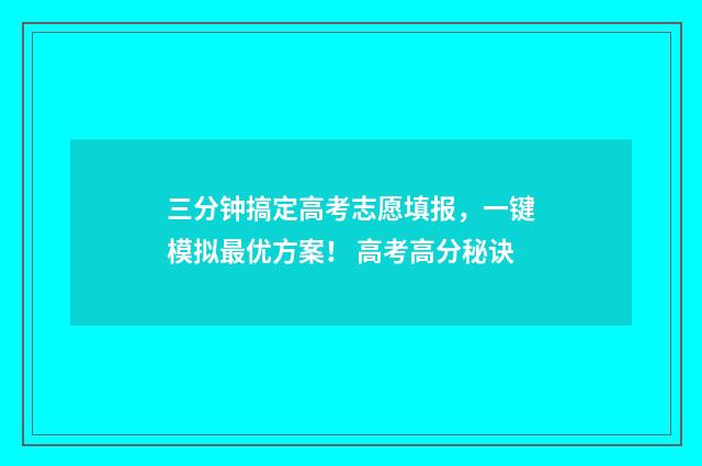三分钟搞定高考志愿填报，一键模拟最优方案！ 高考高分秘诀