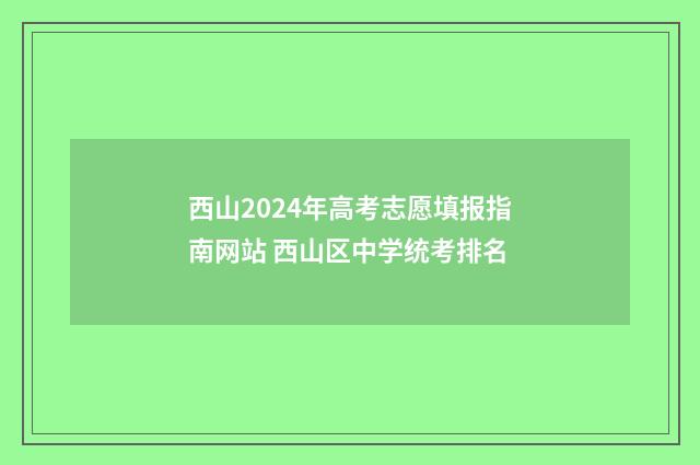 西山2024年高考志愿填报指南网站 西山区中学统考排名