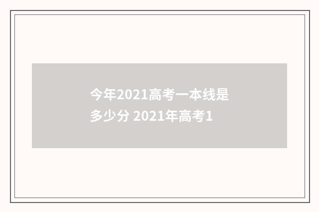 今年2021高考一本线是多少分 2021年高考1