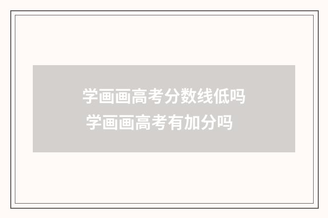 学画画高考分数线低吗 学画画高考有加分吗