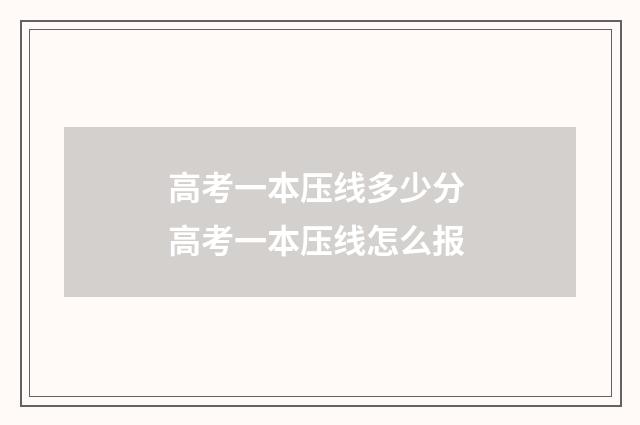 高考一本压线多少分 高考一本压线怎么报