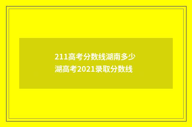 211高考分数线湖南多少 湖高考2021录取分数线