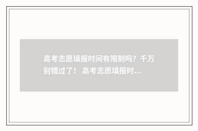 高考志愿填报时间有限制吗？千万别错过了！ 高考志愿填报时间2024