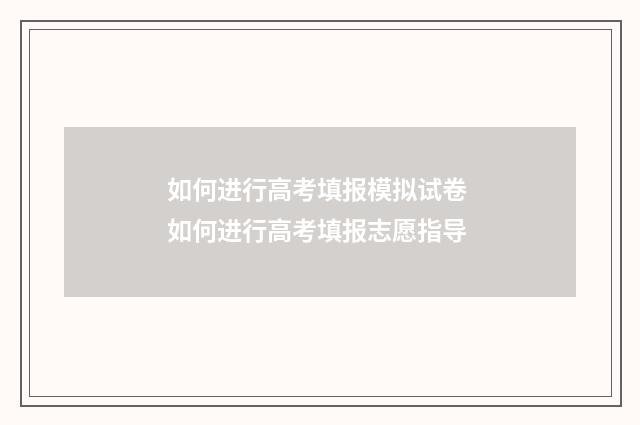如何进行高考填报模拟试卷 如何进行高考填报志愿指导