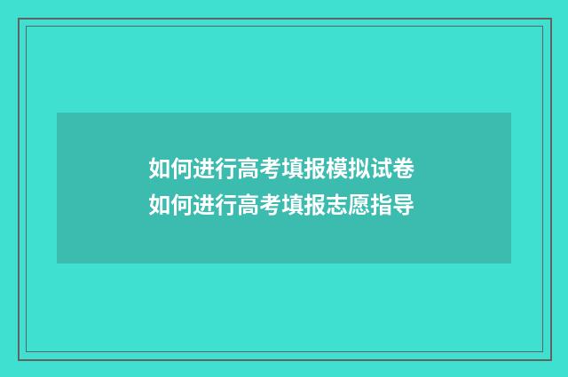 如何进行高考填报模拟试卷 如何进行高考填报志愿指导