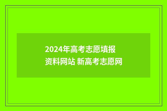 2024年高考志愿填报资料网站 新高考志愿网