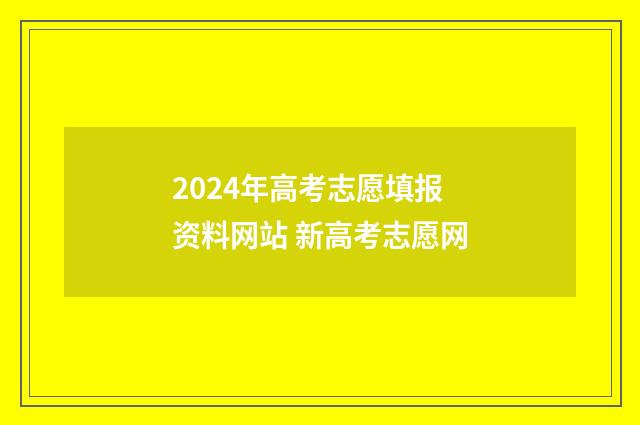 2024年高考志愿填报资料网站 新高考志愿网