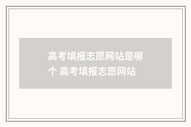 高考填报志愿网站是哪个 高考填报志愿网站