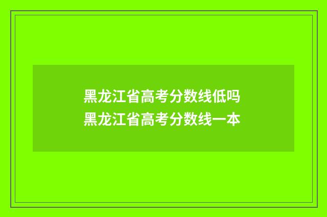 黑龙江省高考分数线低吗 黑龙江省高考分数线一本