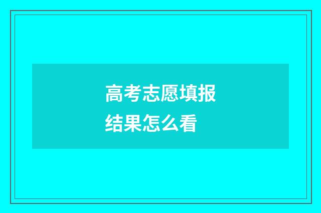 高考志愿填报结果怎么看