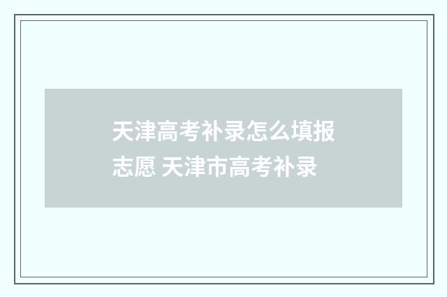 天津高考补录怎么填报志愿 天津市高考补录