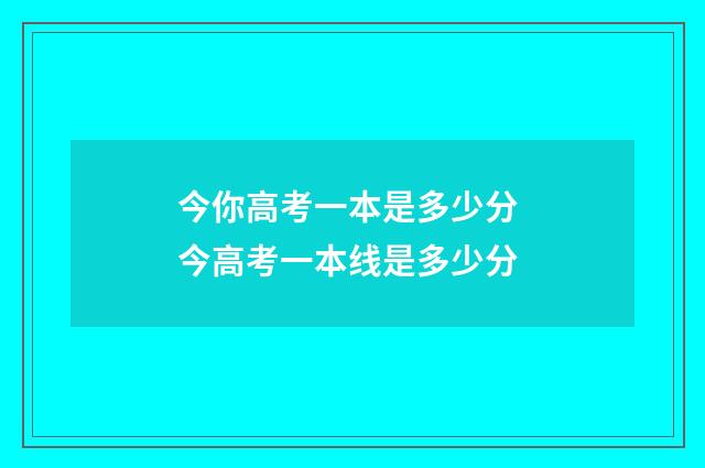 今你高考一本是多少分 今高考一本线是多少分