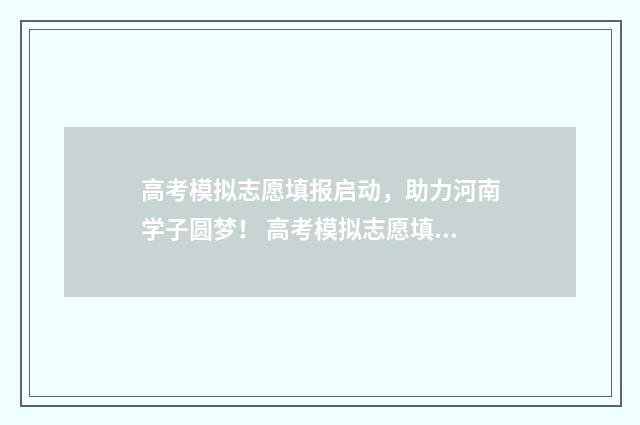 高考模拟志愿填报启动，助力河南学子圆梦！ 高考模拟志愿填报是什么意思