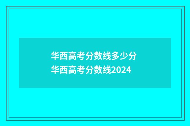 华西高考分数线多少分 华西高考分数线2024