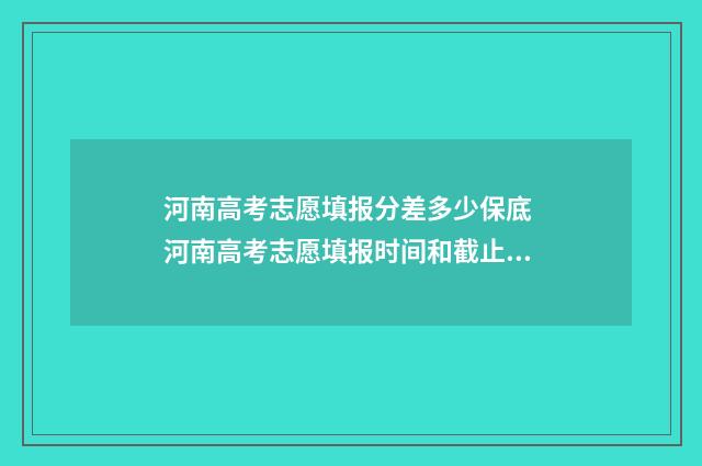 河南高考志愿填报分差多少保底 河南高考志愿填报时间和截止时间