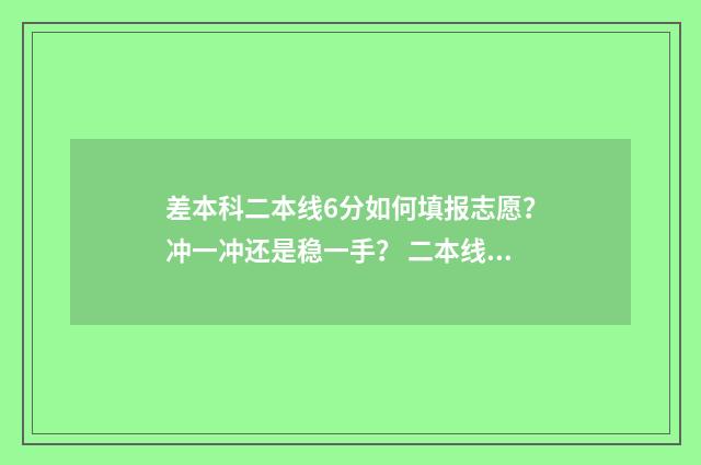 差本科二本线6分如何填报志愿？冲一冲还是稳一手？ 二本线差6分怎么报