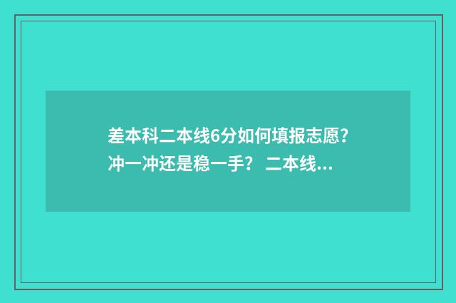 差本科二本线6分如何填报志愿？冲一冲还是稳一手？ 二本线差6分怎么报