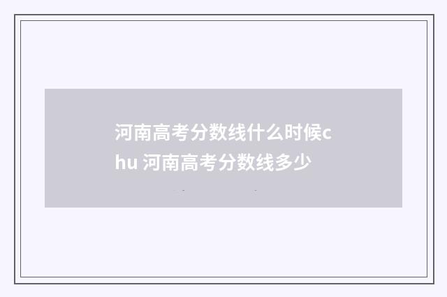 河南高考分数线什么时候chu 河南高考分数线多少