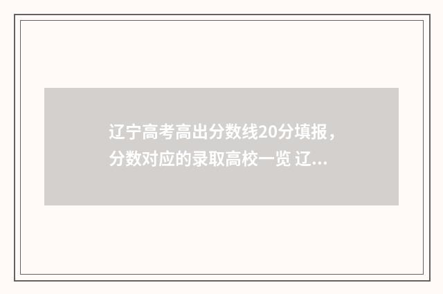 辽宁高考高出分数线20分填报，分数对应的录取高校一览 辽宁高考2021出分