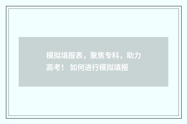 模拟填报表，聚焦专科，助力高考！ 如何进行模拟填报