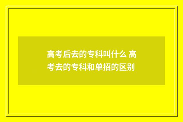 高考后去的专科叫什么 高考去的专科和单招的区别