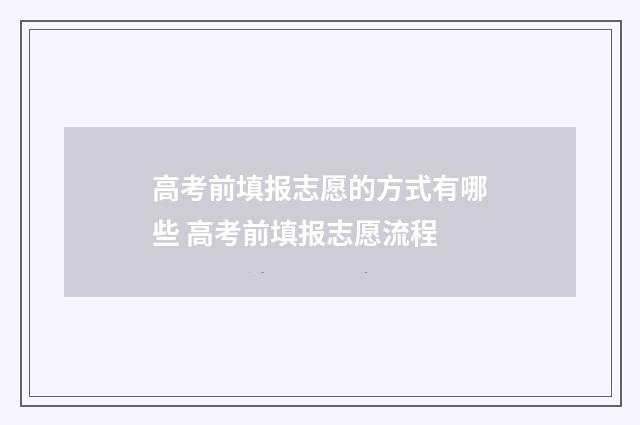 高考前填报志愿的方式有哪些 高考前填报志愿流程