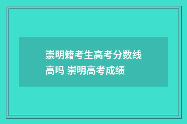 崇明籍考生高考分数线高吗 崇明高考成绩