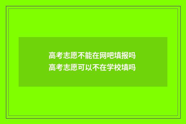 高考志愿不能在网吧填报吗 高考志愿可以不在学校填吗