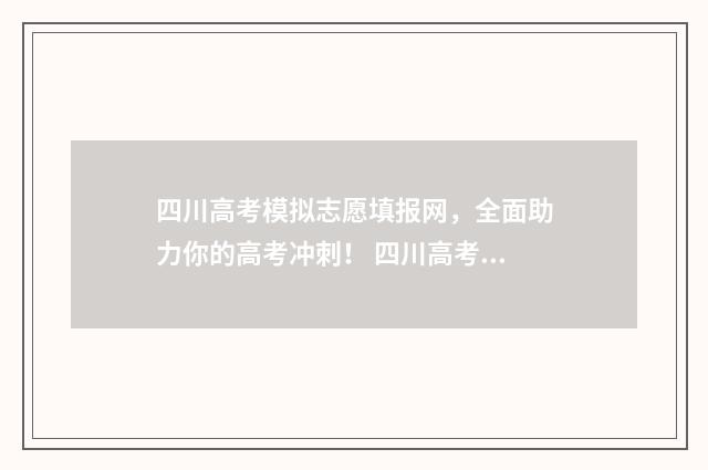 四川高考模拟志愿填报网，全面助力你的高考冲刺！ 四川高考模拟志愿填报网址