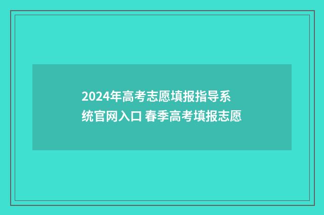 2024年高考志愿填报指导系统官网入口 春季高考填报志愿