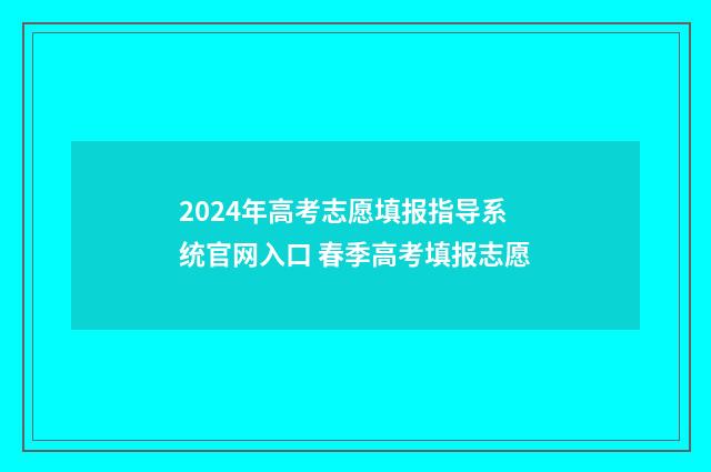 2024年高考志愿填报指导系统官网入口 春季高考填报志愿