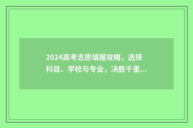 2024高考志愿填报攻略，选择科目、学校与专业，决胜千里！ 2024高考志愿填报入口