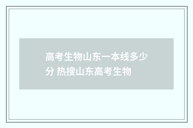 高考生物山东一本线多少分 热搜山东高考生物