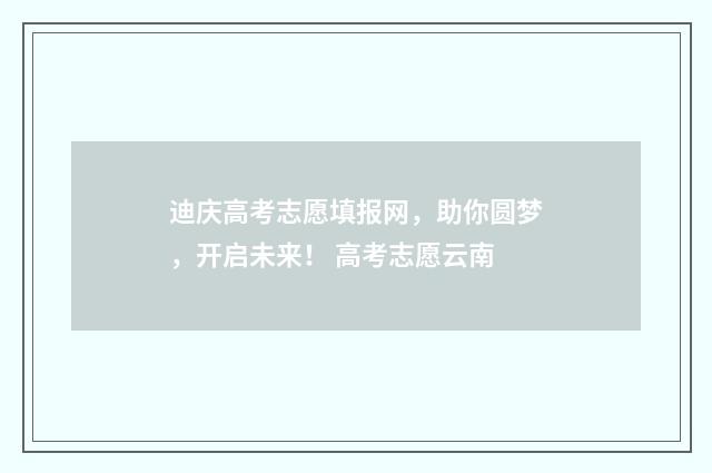 迪庆高考志愿填报网，助你圆梦，开启未来！ 高考志愿云南