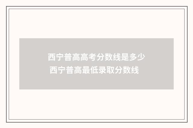 西宁普高高考分数线是多少 西宁普高最低录取分数线