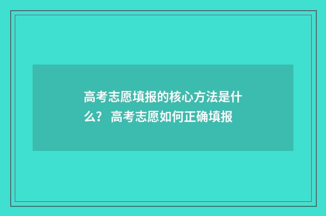 高考志愿填报的核心方法是什么？ 高考志愿如何正确填报