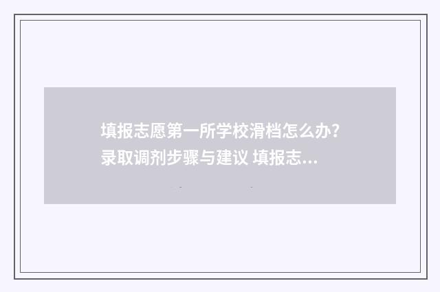 填报志愿第一所学校滑档怎么办？录取调剂步骤与建议 填报志愿第一所大学如果不服从第二所大学还有希望吗