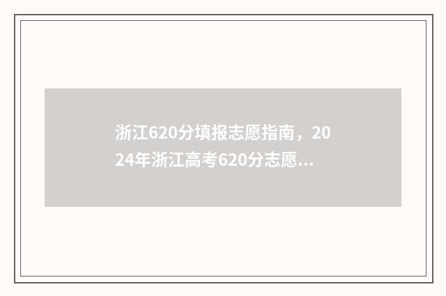 浙江620分填报志愿指南，2024年浙江高考620分志愿参考建议 浙江省高考成绩620分可上什么大学