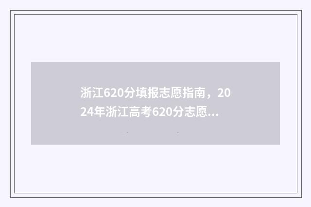 浙江620分填报志愿指南，2024年浙江高考620分志愿参考建议 浙江省高考成绩620分可上什么大学
