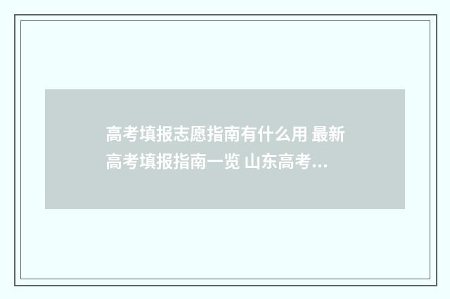 高考填报志愿指南有什么用 最新高考填报指南一览 山东高考填报志愿指南