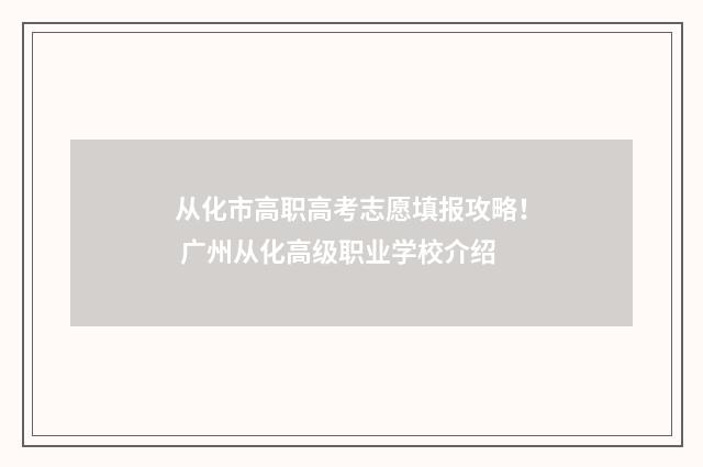 从化市高职高考志愿填报攻略！ 广州从化高级职业学校介绍