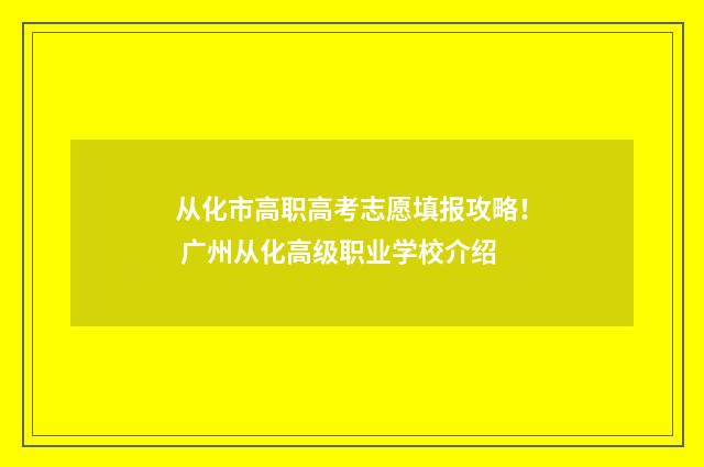 从化市高职高考志愿填报攻略！ 广州从化高级职业学校介绍