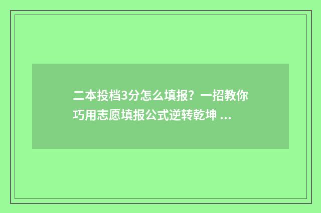 二本投档3分怎么填报？一招教你巧用志愿填报公式逆转乾坤 二本投档分数线什么意思