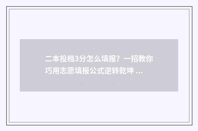 二本投档3分怎么填报？一招教你巧用志愿填报公式逆转乾坤 二本投档分数线什么意思