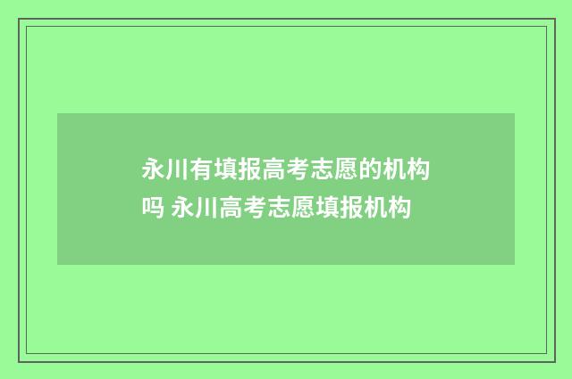 永川有填报高考志愿的机构吗 永川高考志愿填报机构