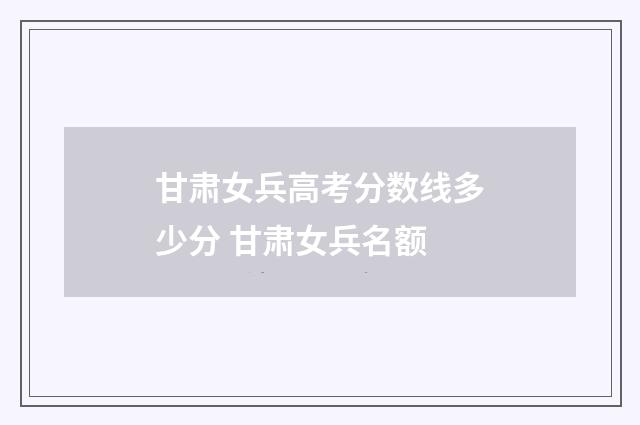 甘肃女兵高考分数线多少分 甘肃女兵名额