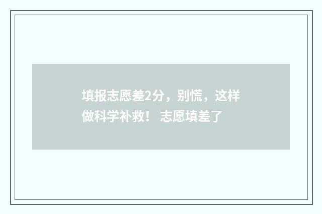 填报志愿差2分，别慌，这样做科学补救！ 志愿填差了