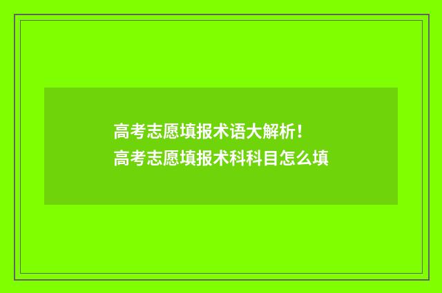高考志愿填报术语大解析！ 高考志愿填报术科科目怎么填