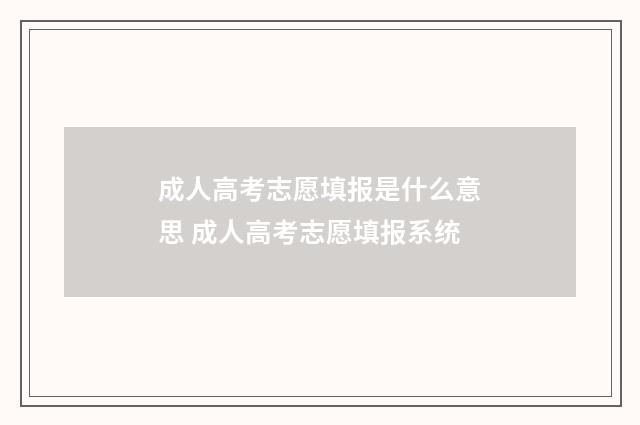 成人高考志愿填报是什么意思 成人高考志愿填报系统