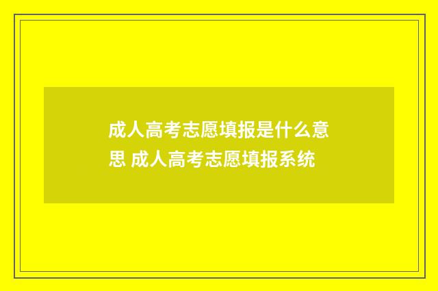 成人高考志愿填报是什么意思 成人高考志愿填报系统